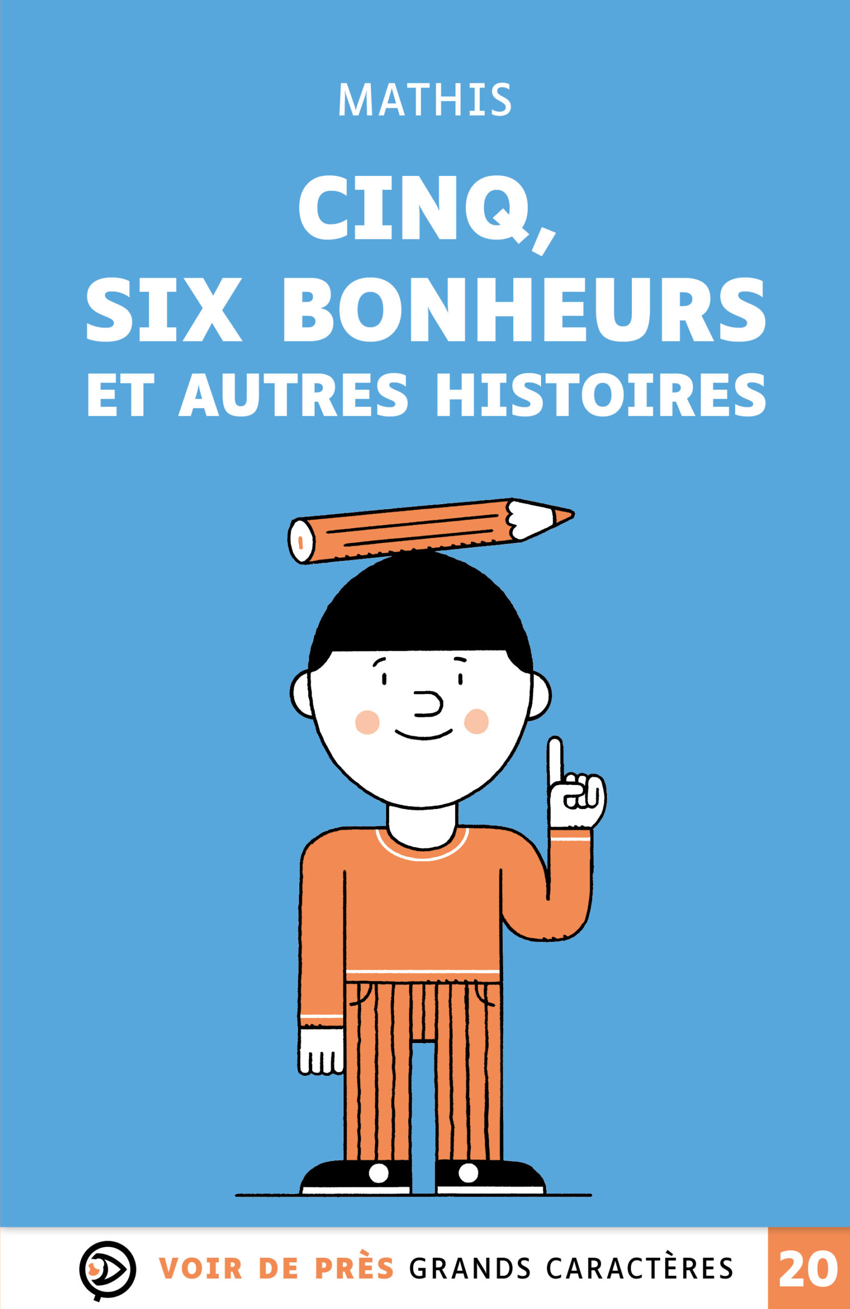 Couverture du livre Cinq, six bonheurs et autres histoires de Mathis, en grands caractères (police 20). Un garçon souriant, au style graphique simple, tient un doigt levé tandis qu’un crayon repose en équilibre sur sa tête. En bas, la mention « Voir de près – Grands Caractères »