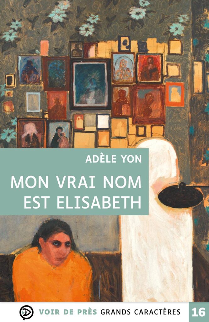 Couverture du livre Mon vrai nom est Elisabeth d’Adèle Yon, en grands caractères, publiée par les éditions Voir de Près, texte en taille 16.