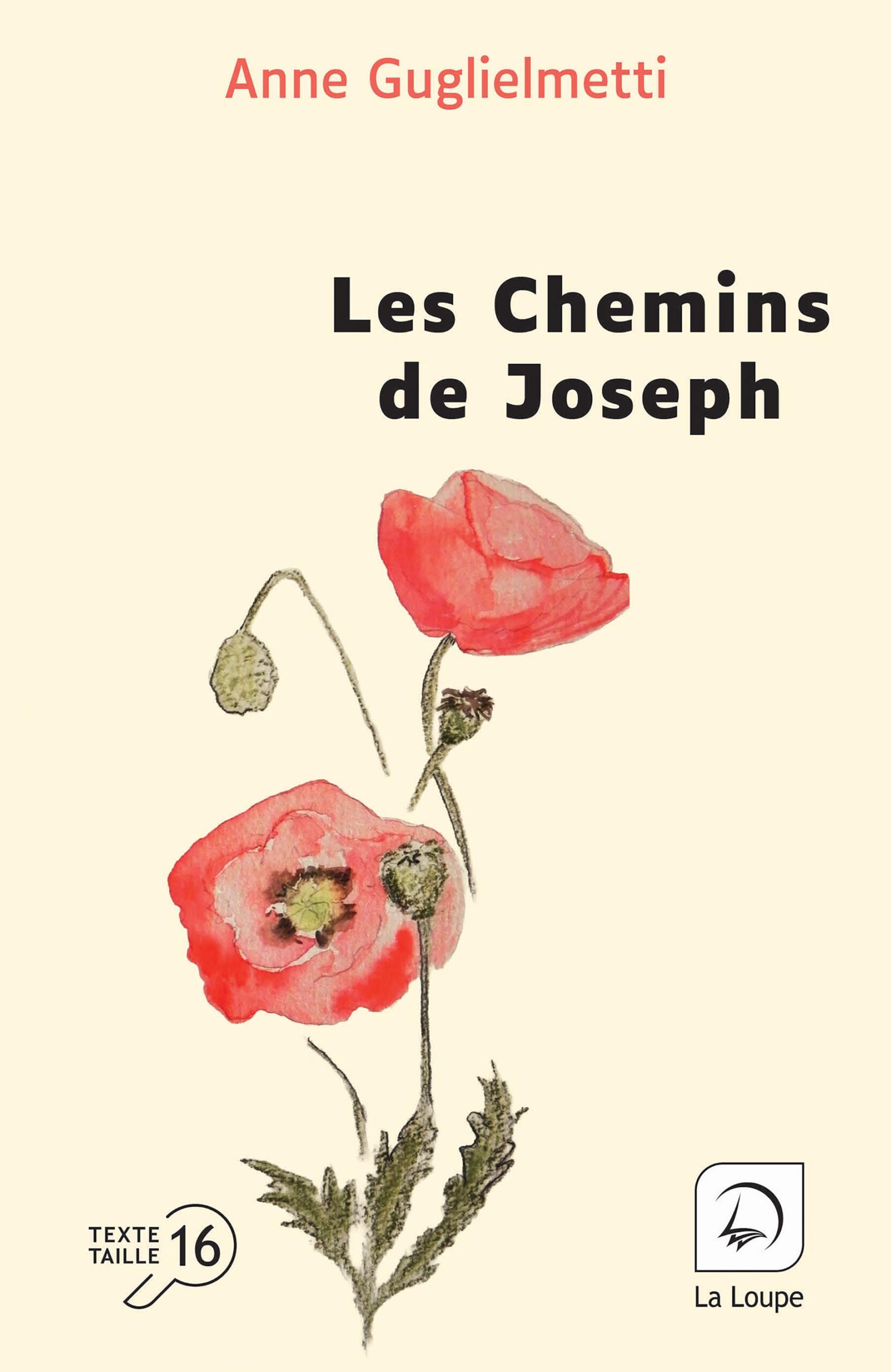 Couverture du livre en grands caractères intitulé Les Chemins de Joseph de Anne Guglielmetti, publié par Les éditions de La Loupe. La couverture présente une illustration botanique de coquelicots rouges aux tiges fines et feuilles vertes, sur un fond beige épuré. Le titre est inscrit en noir au centre de l’image, tandis que le nom de l’autrice apparaît en haut en lettres rouges. En bas de la couverture figure la mention « Texte taille 16 ».
