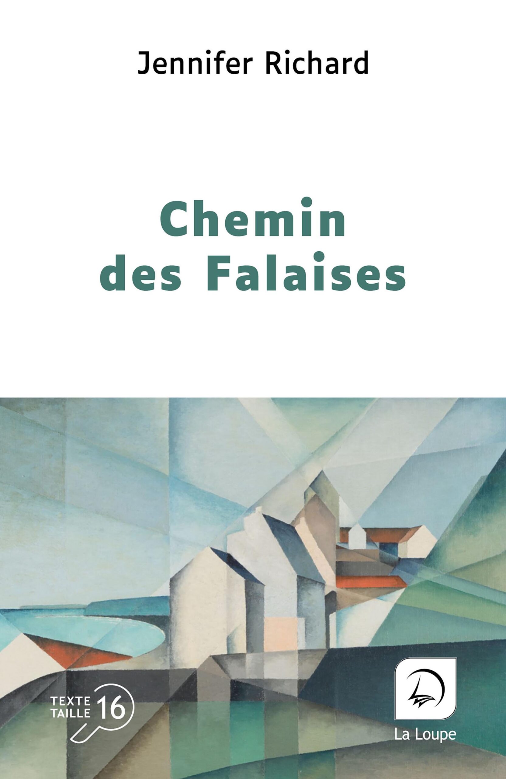 Couverture du livre en grands caractères intitulé Chemin des Falaises de Jennifer Richard, publié par Les éditions de La Loupe. La couverture présente une composition graphique inspirée de l’art cubiste, représentant des maisons stylisées au bord de l’eau, avec des formes géométriques et des couleurs douces mêlant verts, bleus et beiges. La partie supérieure est épurée avec le nom de l’autrice et le titre en lettres vertes sur fond clair. En bas de la couverture figure la mention « Texte taille 16 ».