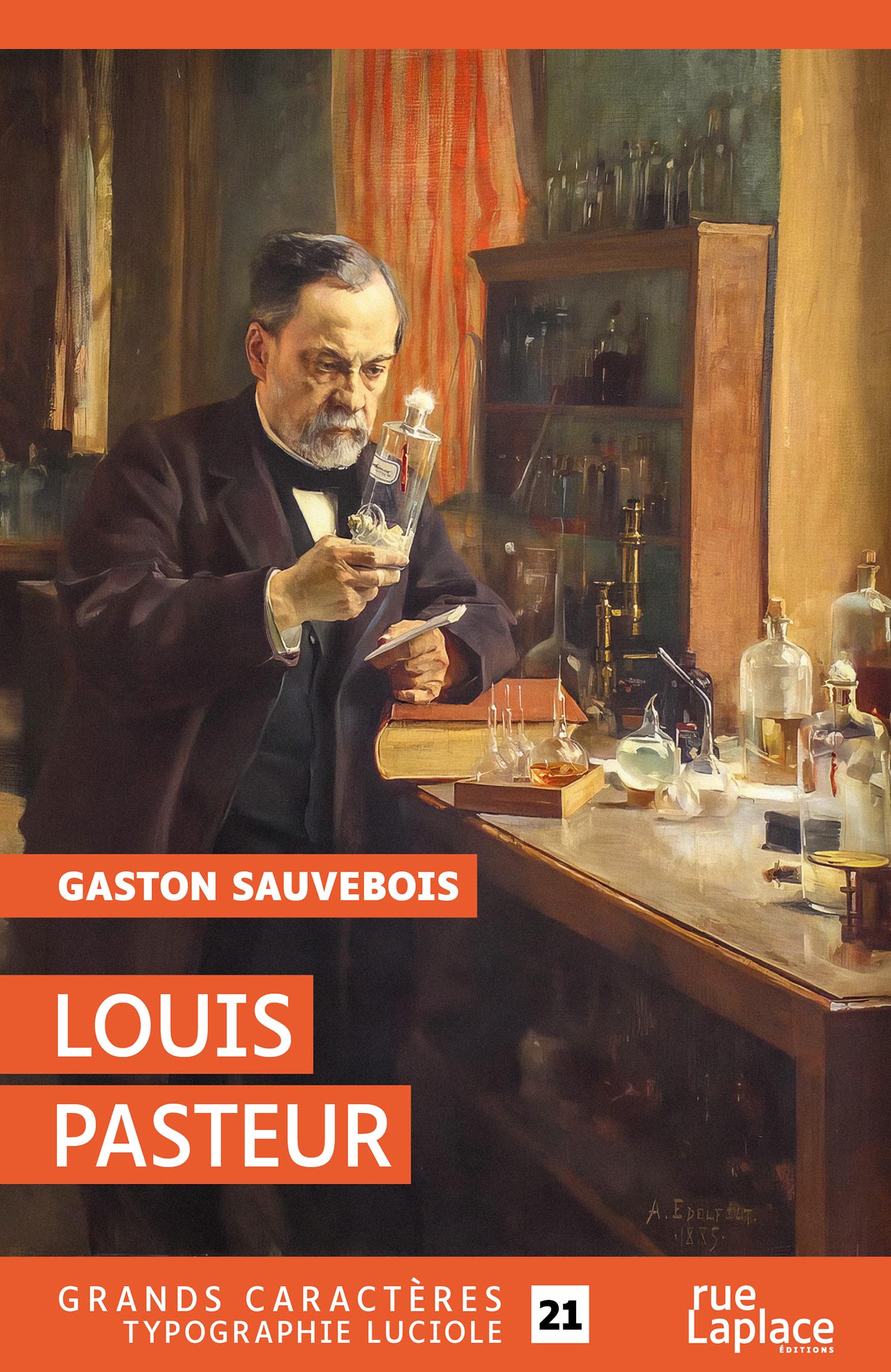 Couverture du livre en grands caractères intitulé Louis Pasteur de Gaston Sauvebois, publié par rueLaplace éditions. L’illustration représente un homme âgé, probablement le scientifique Louis Pasteur, dans un laboratoire, observant attentivement un flacon en verre qu’il tient à la main. Il est entouré d’instruments scientifiques et de bouteilles disposés sur une table en bois, dans une atmosphère chaleureuse éclairée par une lumière venant de la gauche. Les tons dominants sont bruns, dorés et orangés. Le titre et le nom de l’auteur apparaissent en lettres blanches sur des bandeaux orange. En bas de la couverture figure la mention « Grands caractères typographie Luciole » avec un corps 21.
