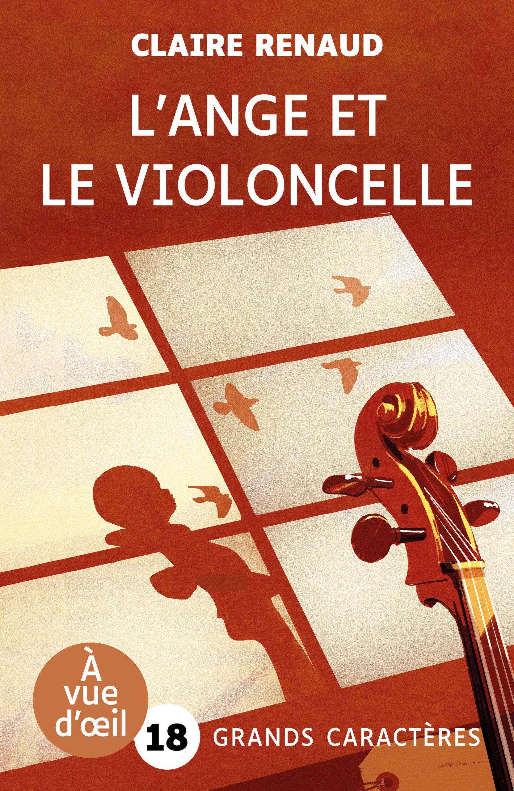 Couverture du livre en grands caractères intitulé L’Ange et le violoncelle de Claire Renaud, publié par Les éditions À Vue d’œil. La couverture présente une illustration graphique aux tons rouges et orangés : un violoncelle est visible sur la droite, tandis qu’une ombre d’enfant se projette sur un sol carrelé éclairé par une lumière venant d’une fenêtre. Des silhouettes d’oiseaux apparaissent également, évoquant le mouvement et la légèreté. Le nom de l’autrice est inscrit en haut en lettres blanches, et le titre en grand au centre. En bas de la couverture figure la mention « Grands caractères » avec un corps 18.
