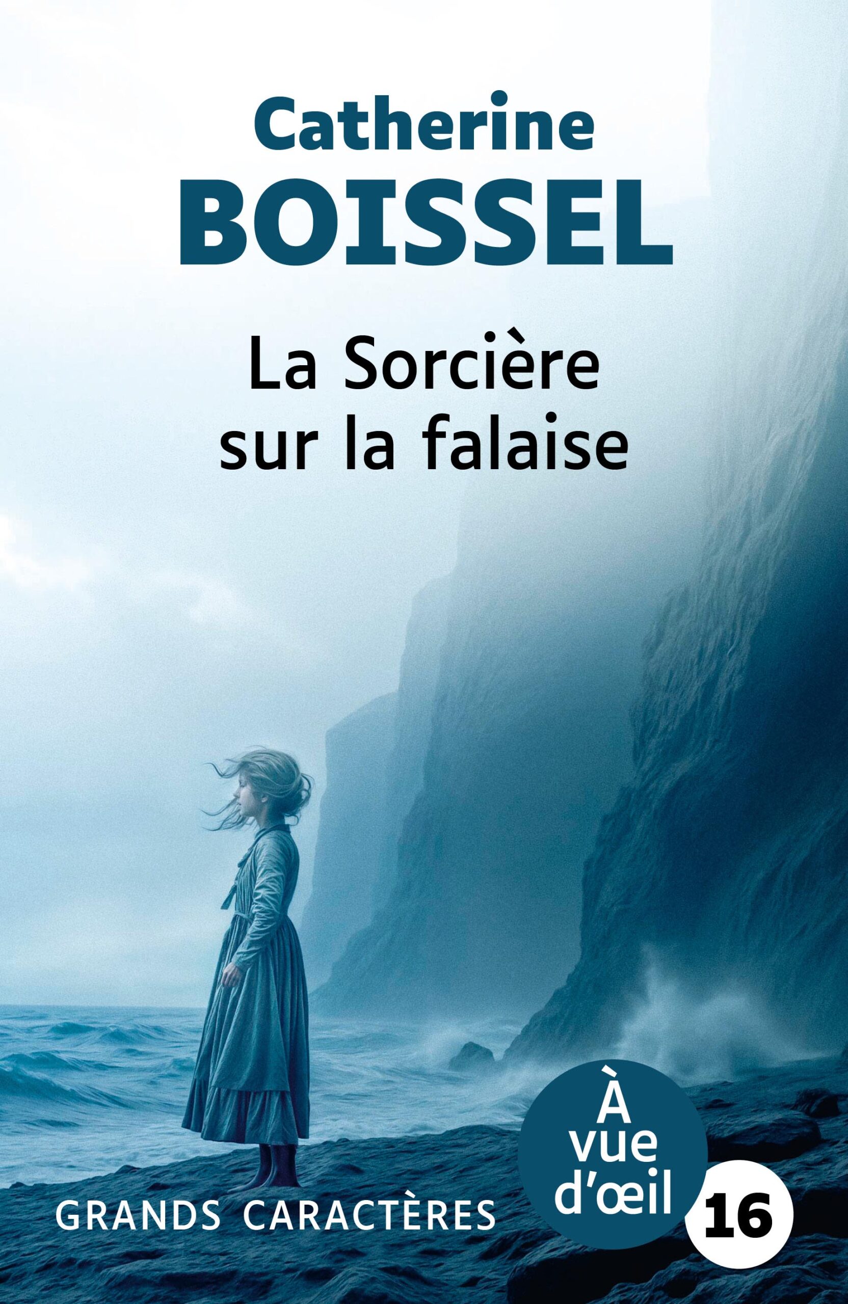 Couverture du livre en grands caractères intitulé La Sorcière sur la falaise de Catherine Boissel, publié par Les éditions À Vue d’œil. La couverture présente une scène en bord de mer dans une atmosphère brumeuse : une jeune fille, vêtue d’une robe longue, se tient debout face à l’océan au pied de hautes falaises. Les tons dominants sont bleus et gris, renforçant une ambiance mystérieuse et mélancolique. Le nom de l’autrice apparaît en haut en lettres bleues, et le titre en noir au centre. En bas de la couverture figure la mention « Grands caractères » avec un corps 16.