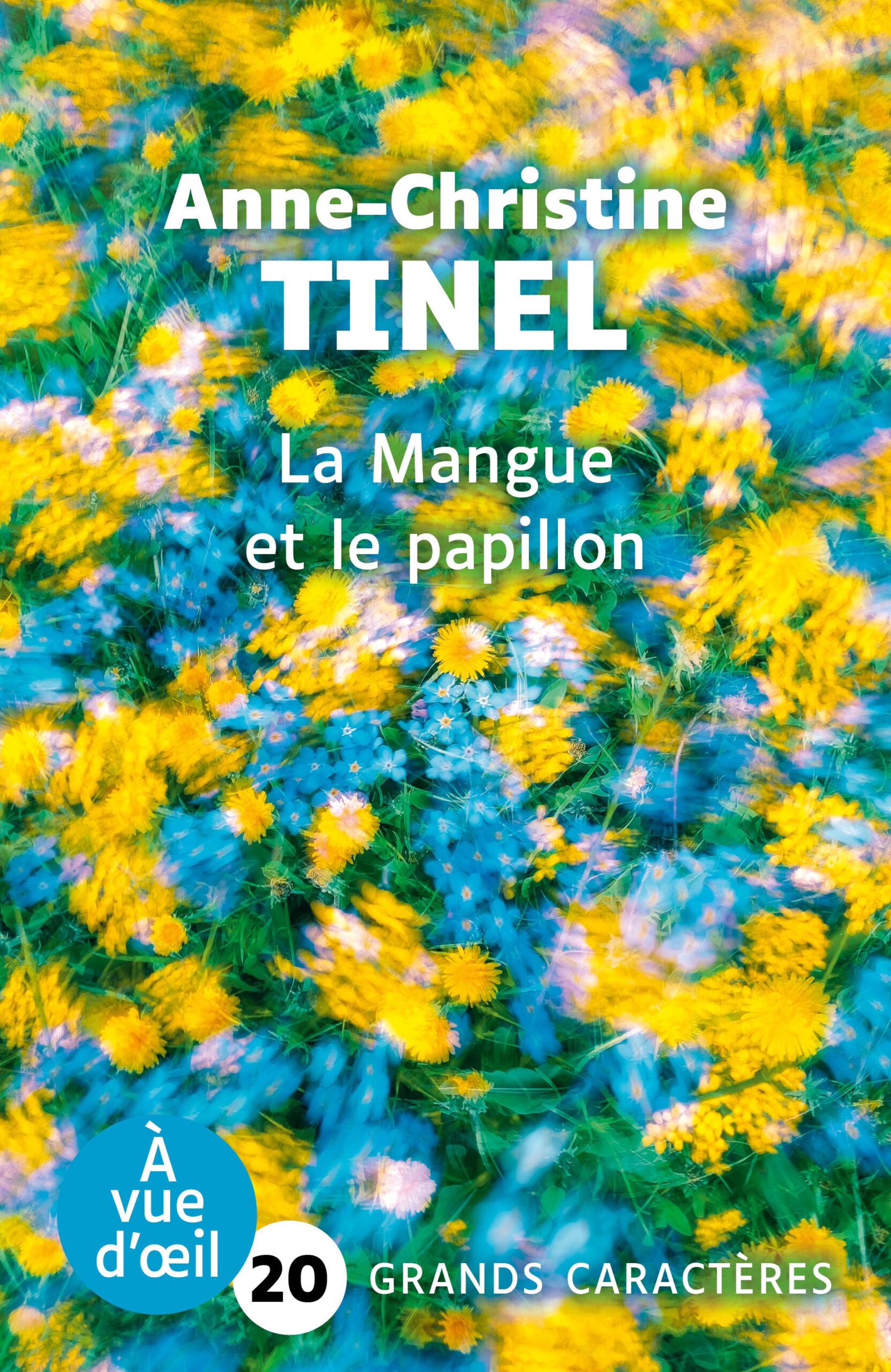 Couverture du livre en grands caractères intitulé La Mangue et le papillon de Anne-Christine Tinel, publié par Les éditions À Vue d’œil. La couverture présente une photographie artistique de fleurs jaunes et bleues en mouvement, créant un effet flou et coloré, avec une dominante de jaune et de bleu. Le nom de l’autrice apparaît en haut en lettres blanches, et le titre au centre dans la même couleur. En bas de la couverture figure la mention « Grands caractères » avec un corps 20.